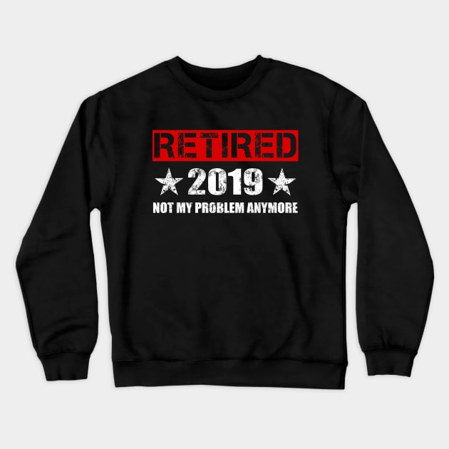 Retired 2019 T-Shirt - Not My Problem Anymore Gift Retirement Crewneck Sweatshirt by Ilyashop